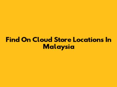 Find On Cloud Store Locations In Malaysia