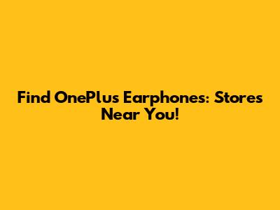 Find OnePlus Earphones: Stores Near You!