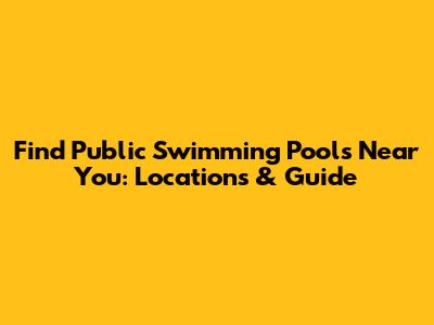 Find Public Swimming Pools Near You: Locations & Guide
