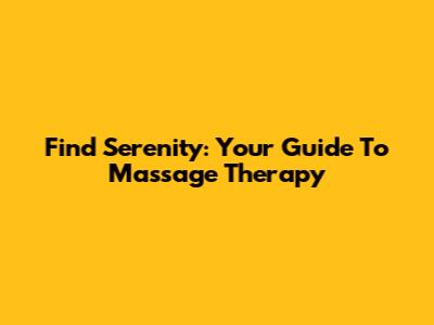 Find Serenity: Your Guide To Massage Therapy