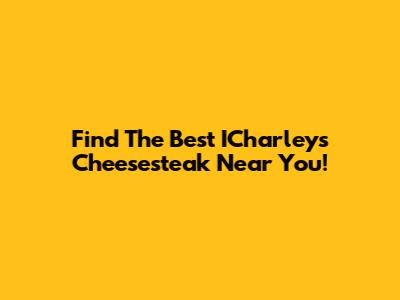Find The Best ICharleys Cheesesteak Near You!