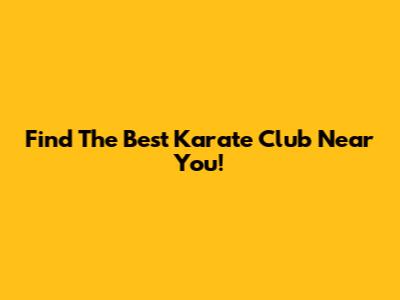 Find The Best Karate Club Near You!