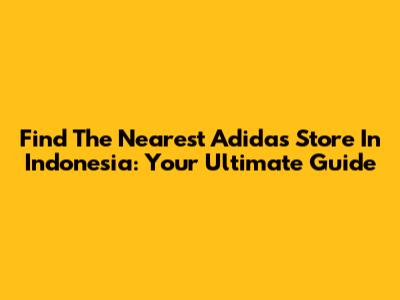 Find The Nearest Adidas Store In Indonesia: Your Ultimate Guide