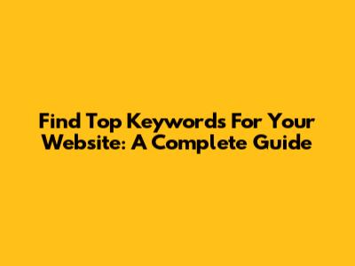 Find Top Keywords For Your Website: A Complete Guide