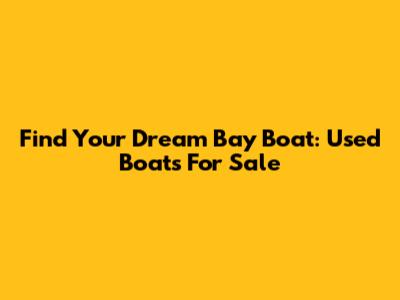 Find Your Dream Bay Boat: Used Boats For Sale