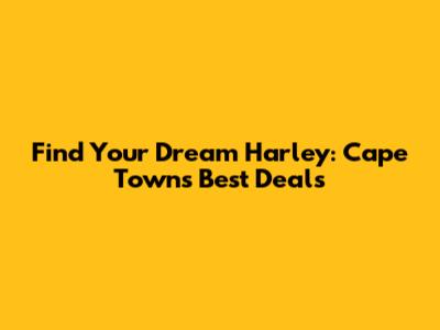 Find Your Dream Harley: Cape Town's Best Deals