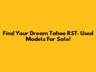 Find Your Dream Tahoe RST: Used Models For Sale!