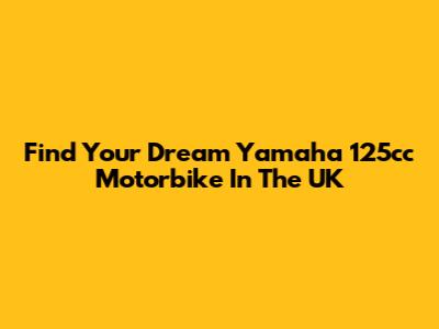 Find Your Dream Yamaha 125cc Motorbike In The UK