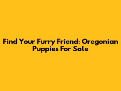 Find Your Furry Friend: Oregonian Puppies For Sale