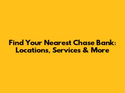 Find Your Nearest Chase Bank: Locations, Services & More