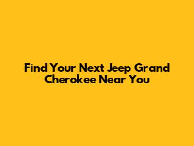 Find Your Next Jeep Grand Cherokee Near You