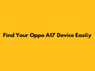 Find Your Oppo A17 Device Easily