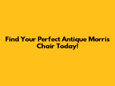 Find Your Perfect Antique Morris Chair Today!