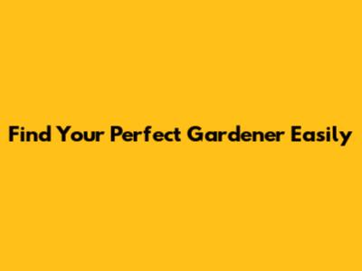 Find Your Perfect Gardener Easily