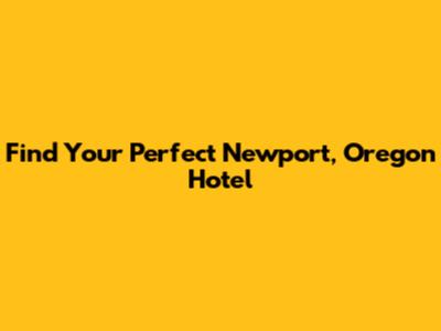 Find Your Perfect Newport, Oregon Hotel