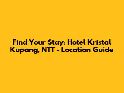 Find Your Stay: Hotel Kristal Kupang, NTT - Location Guide