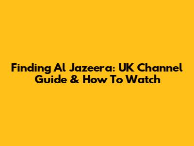 Finding Al Jazeera: UK Channel Guide & How To Watch