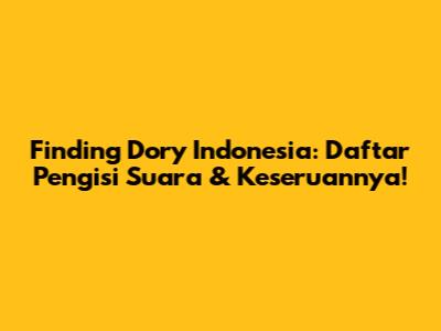 Finding Dory Indonesia: Daftar Pengisi Suara & Keseruannya!