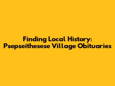 Finding Local History: Psepseithesese Village Obituaries