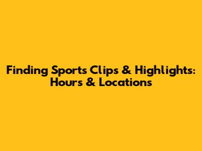 Finding Sports Clips & Highlights: Hours & Locations