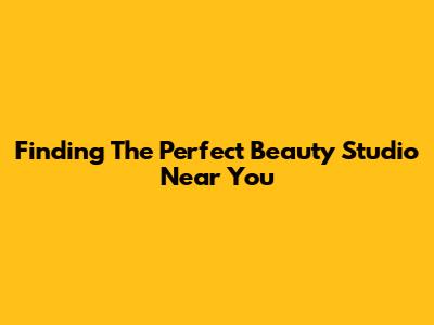 Finding The Perfect Beauty Studio Near You