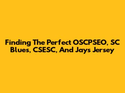 Finding The Perfect OSCPSEO, SC Blues, CSESC, And Jays Jersey