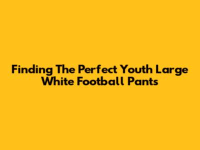 Finding The Perfect Youth Large White Football Pants