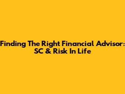 Finding The Right Financial Advisor: SC & Risk In Life