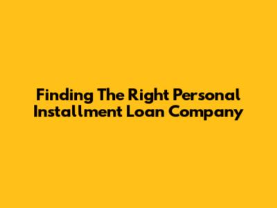 Finding The Right Personal Installment Loan Company