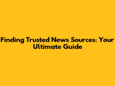 Finding Trusted News Sources: Your Ultimate Guide