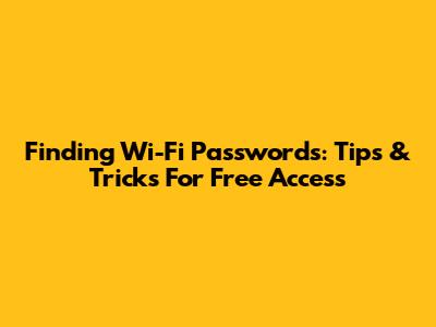 Finding Wi-Fi Passwords: Tips & Tricks For Free Access