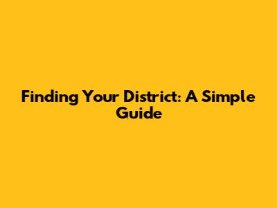 Finding Your District: A Simple Guide
