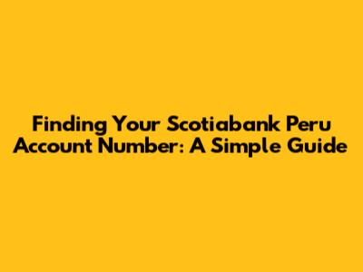 Finding Your Scotiabank Peru Account Number: A Simple Guide