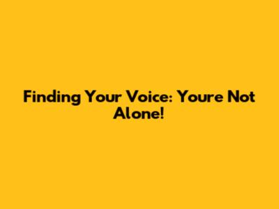 Finding Your Voice: You're Not Alone!
