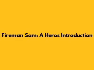 Fireman Sam: A Hero's Introduction