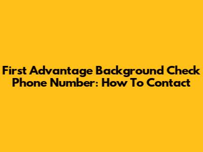 First Advantage Background Check Phone Number: How To Contact
