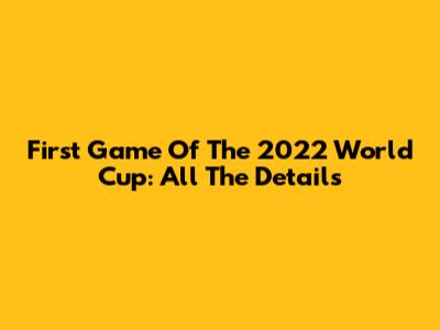 First Game Of The 2022 World Cup: All The Details