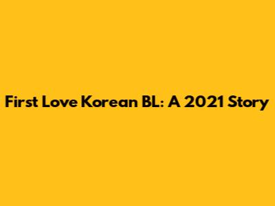 First Love Korean BL: A 2021 Story