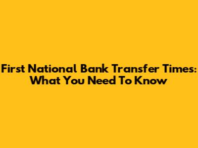 First National Bank Transfer Times: What You Need To Know