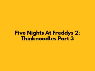 Five Nights At Freddy's 2: Thinknoodles Part 3