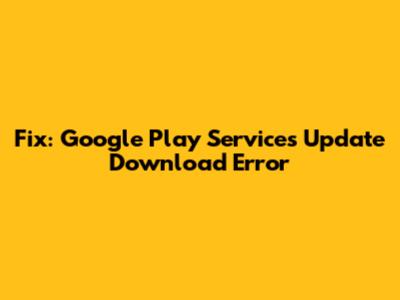 Fix: Google Play Services Update Download Error