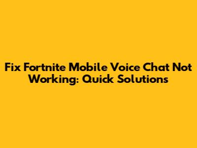 Fix Fortnite Mobile Voice Chat Not Working: Quick Solutions