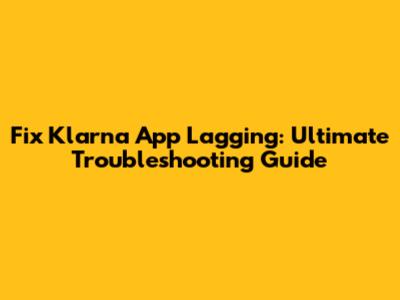 Fix Klarna App Lagging: Ultimate Troubleshooting Guide