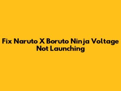 Fix Naruto X Boruto Ninja Voltage Not Launching