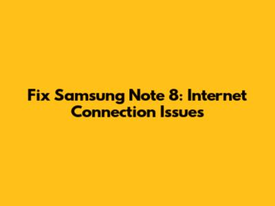 Fix Samsung Note 8: Internet Connection Issues