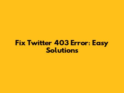 Fix Twitter 403 Error: Easy Solutions
