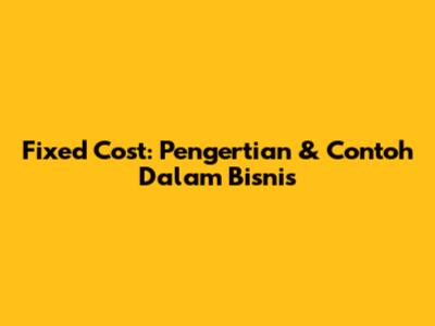 Fixed Cost: Pengertian & Contoh Dalam Bisnis