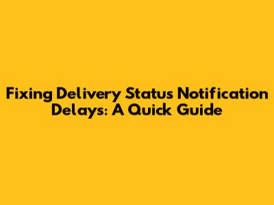 Fixing Delivery Status Notification Delays: A Quick Guide