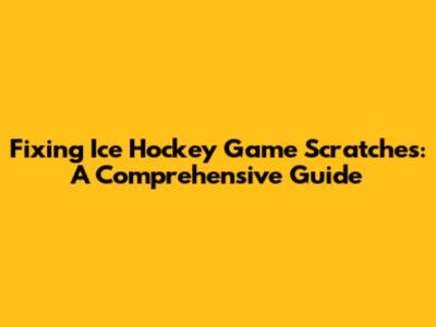 Fixing Ice Hockey Game Scratches: A Comprehensive Guide