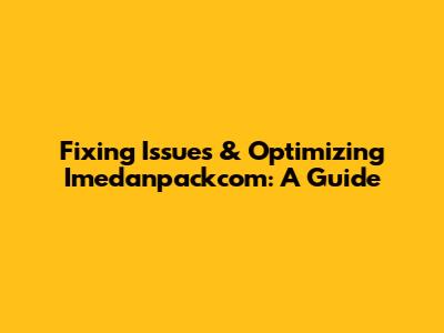 Fixing Issues & Optimizing Imedanpackcom: A Guide